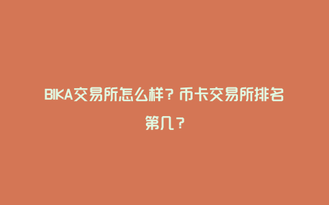 BIKA交易所怎么样？币卡交易所排名第几？