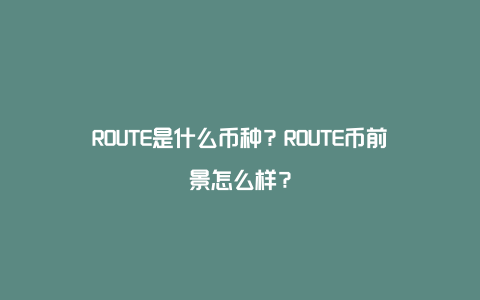 ROUTE是什么币种？ROUTE币前景怎么样？