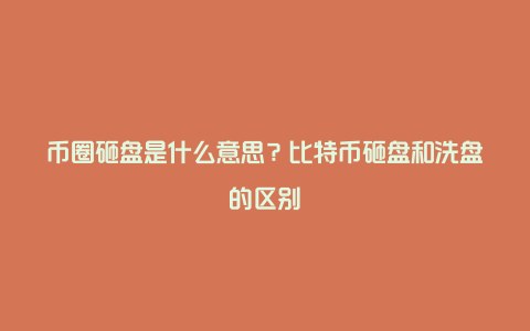 币圈砸盘是什么意思？比特币砸盘和洗盘的区别