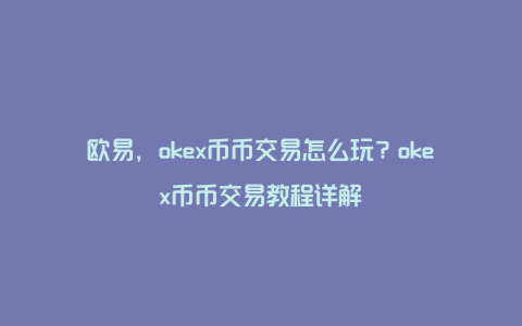 欧易，okex币币交易怎么玩？okex币币交易教程详解