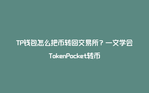 TP钱包怎么把币转回交易所？一文学会TokenPocket转币