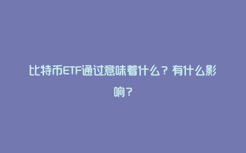 比特币ETF通过意味着什么？有什么影响？