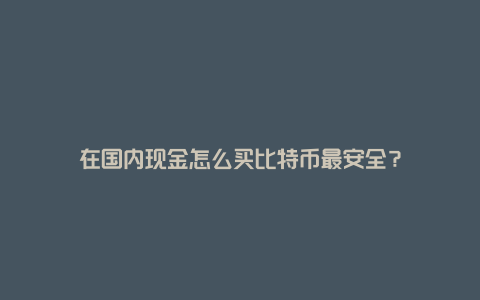 在国内现金怎么买比特币最安全？