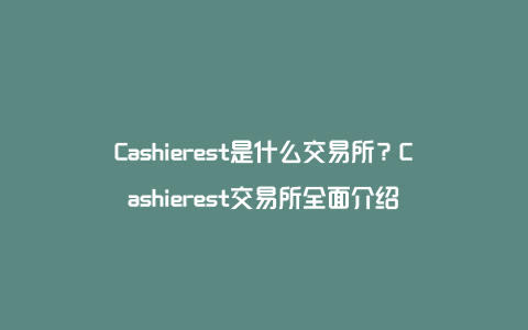 Cashierest是什么交易所？Cashierest交易所全面介绍