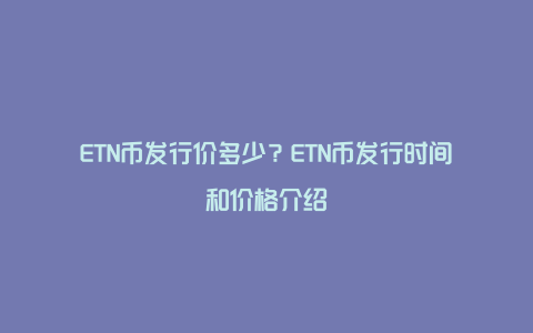 ETN币发行价多少？ETN币发行时间和价格介绍