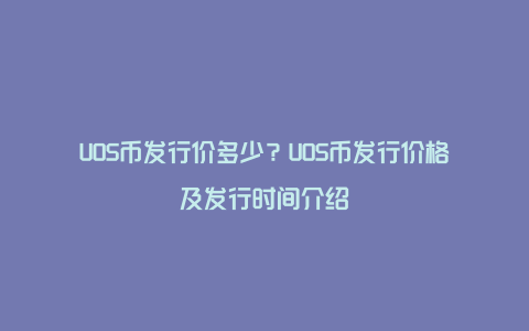 UOS币发行价多少？UOS币发行价格及发行时间介绍