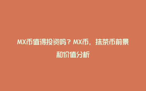 MX币值得投资吗？MX币，抹茶币前景和价值分析