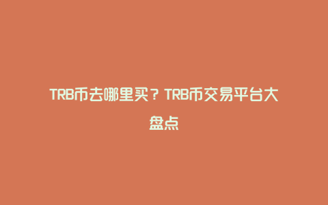 TRB币去哪里买？TRB币交易平台大盘点