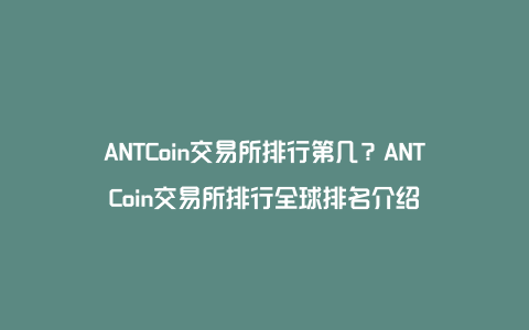 ANTCoin交易所排行第几？ANTCoin交易所排行全球排名介绍