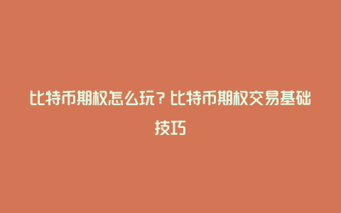 比特币期权怎么玩？比特币期权交易基础技巧