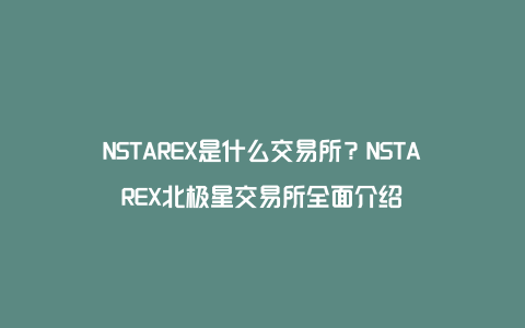 NSTAREX是什么交易所？NSTAREX北极星交易所全面介绍