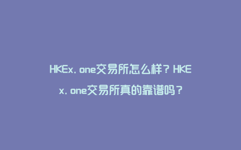 HKEx.one交易所怎么样？HKEx.one交易所真的靠谱吗？