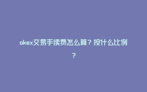 okex交易手续费怎么算？按什么比例？