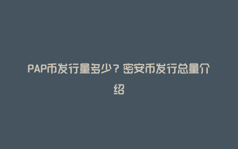 PAP币发行量多少？密安币发行总量介绍