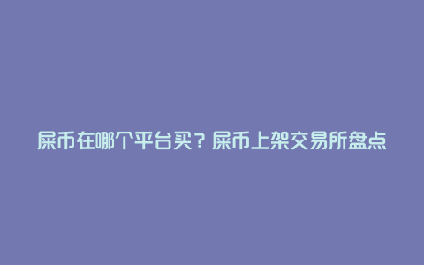 屎币在哪个平台买？屎币上架交易所盘点