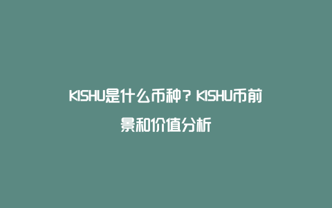 KISHU是什么币种？KISHU币前景和价值分析