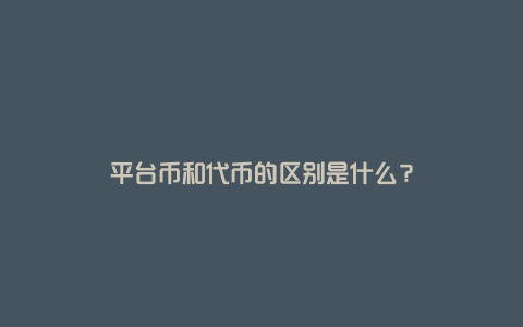 平台币和代币的区别是什么？