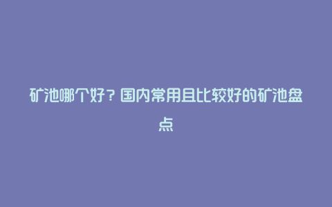 矿池哪个好？国内常用且比较好的矿池盘点