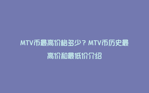 MTV币最高价格多少？MTV币历史最高价和最低价介绍