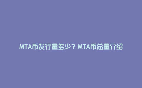 MTA币发行量多少？MTA币总量介绍