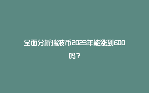 全面分析瑞波币2023年能涨到600吗？