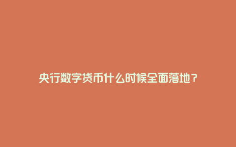 央行数字货币什么时候全面落地？