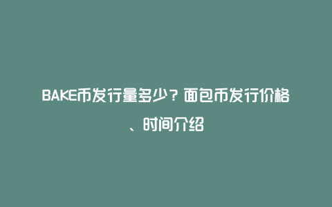 BAKE币发行量多少？面包币发行价格、时间介绍