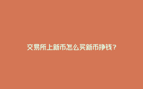 交易所上新币怎么买新币挣钱？