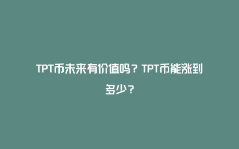 TPT币未来有价值吗？TPT币能涨到多少？