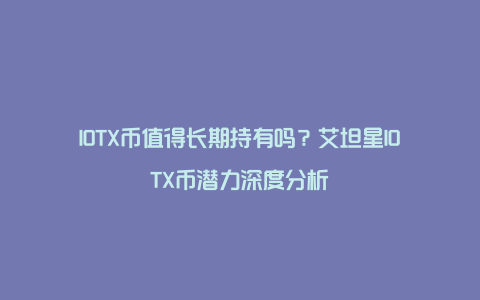 IOTX币值得长期持有吗？艾坦星IOTX币潜力深度分析