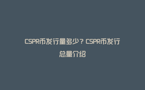 CSPR币发行量多少？CSPR币发行总量介绍