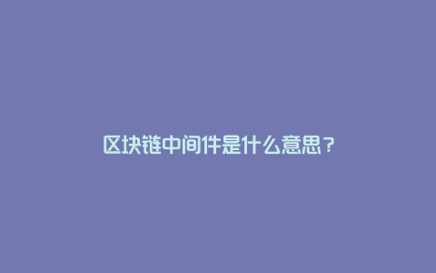 区块链中间件是什么意思？