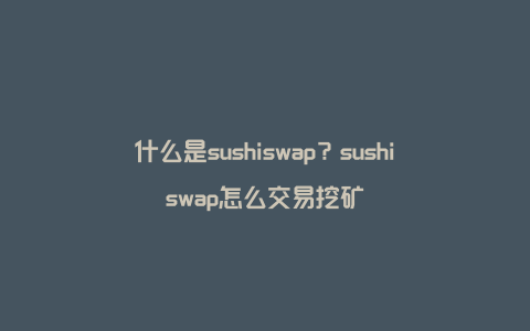 什么是sushiswap？sushiswap怎么交易挖矿