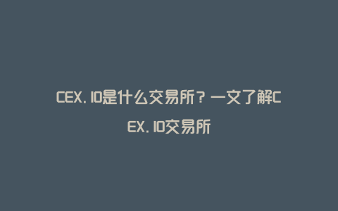 CEX.IO是什么交易所？一文了解CEX.IO交易所