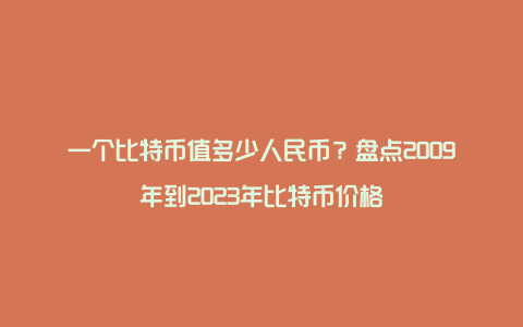 一个比特币值多少人民币？盘点2009年到2023年比特币价格