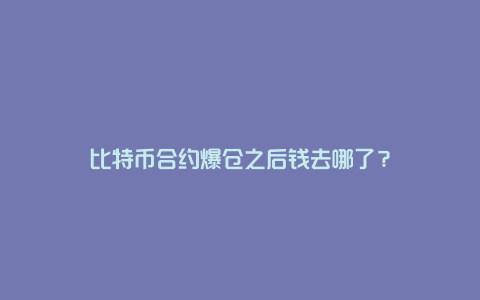 比特币合约爆仓之后钱去哪了？