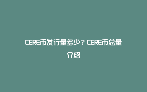 CERE币发行量多少？CERE币总量介绍