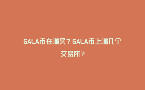 GALA币在哪买？GALA币上哪几个交易所？