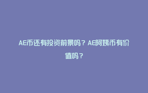 AE币还有投资前景吗？AE阿姨币有价值吗？