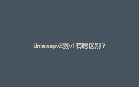 Uniswapv2跟v1有啥区别？