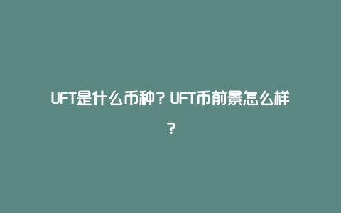 UFT是什么币种？UFT币前景怎么样？