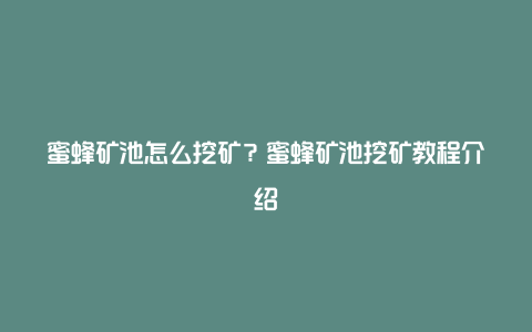 蜜蜂矿池怎么挖矿？蜜蜂矿池挖矿教程介绍