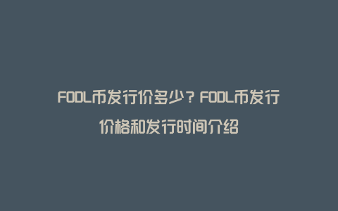 FODL币发行价多少？FODL币发行价格和发行时间介绍