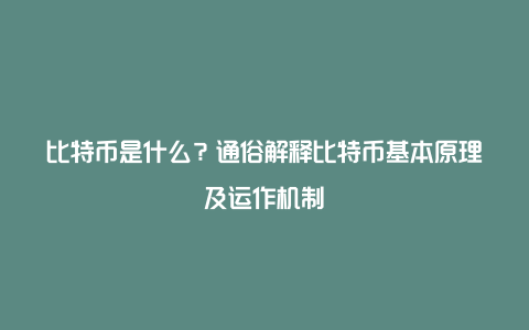 比特币是什么？通俗解释比特币基本原理及运作机制