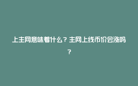 上主网意味着什么？主网上线币价会涨吗？