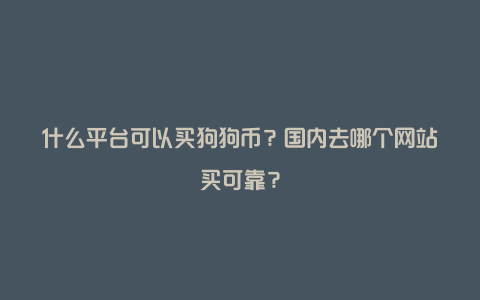 什么平台可以买狗狗币？国内去哪个网站买可靠？