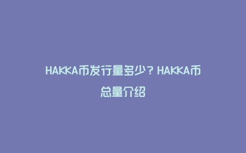 HAKKA币发行量多少？HAKKA币总量介绍