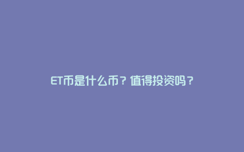 ET币是什么币？值得投资吗？