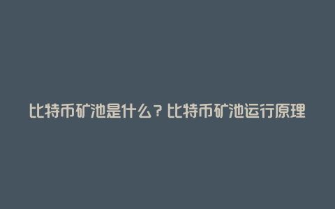 比特币矿池是什么？比特币矿池运行原理