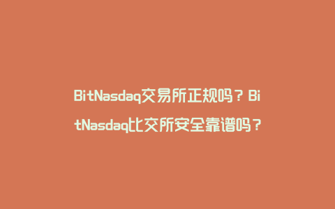 BitNasdaq交易所正规吗？BitNasdaq比交所安全靠谱吗？